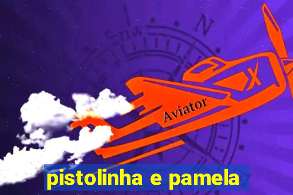 pistolinha e pamela