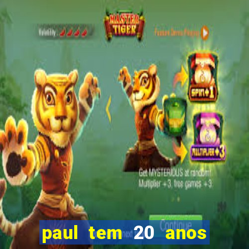 paul tem 20 anos de idade