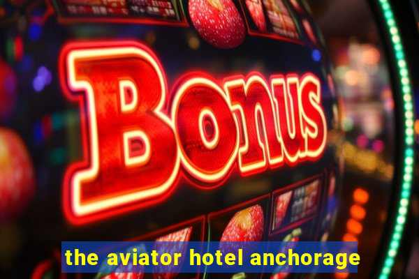 the aviator hotel anchorage