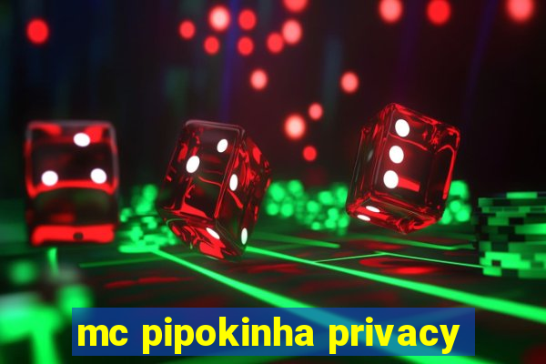 mc pipokinha privacy