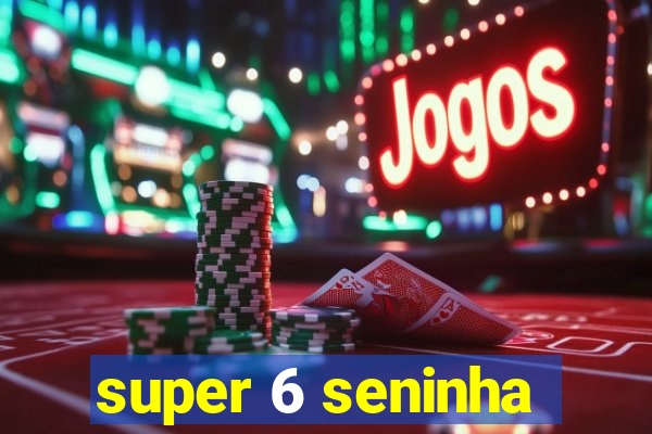 super 6 seninha