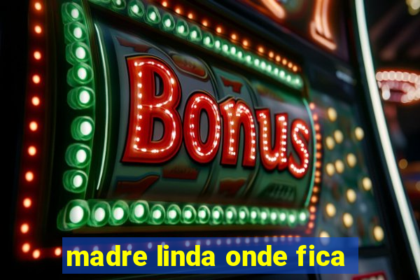 madre linda onde fica