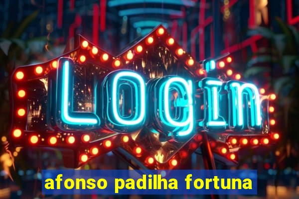 afonso padilha fortuna