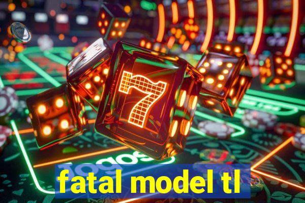 fatal model tl