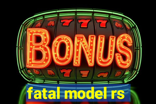 fatal model rs