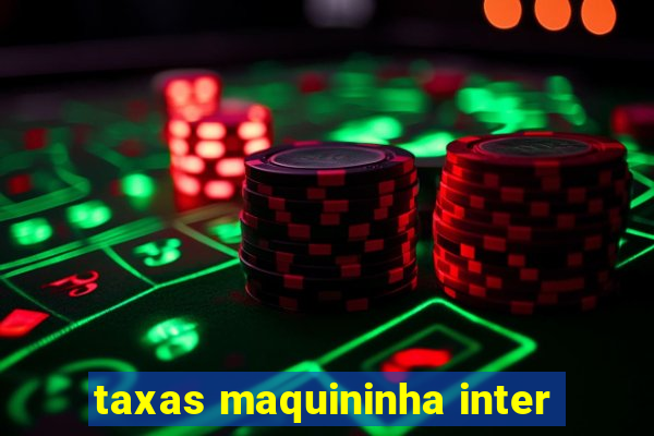 taxas maquininha inter