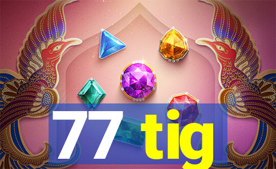 77 tig