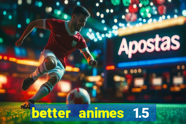 better animes 1.5 apk download