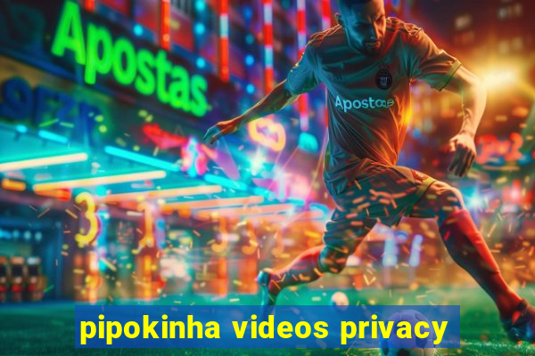 pipokinha videos privacy