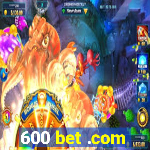 600 bet .com