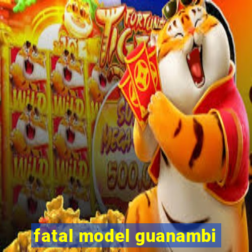 fatal model guanambi