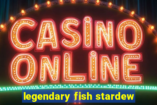 legendary fish stardew