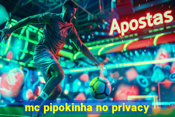 mc pipokinha no privacy