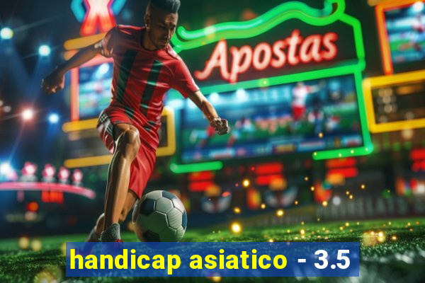 handicap asiatico - 3.5