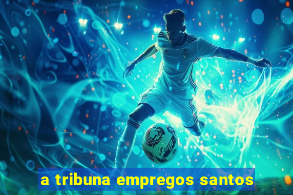 a tribuna empregos santos