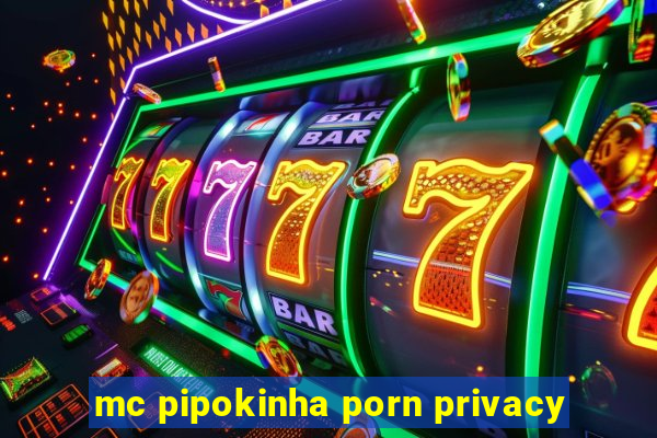 mc pipokinha porn privacy