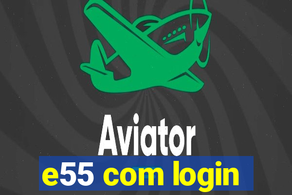 e55 com login