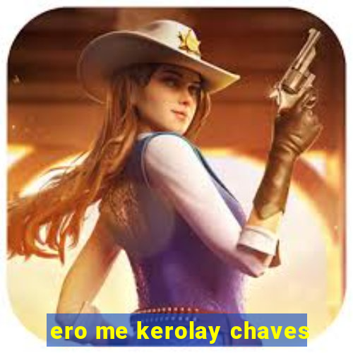 ero me kerolay chaves