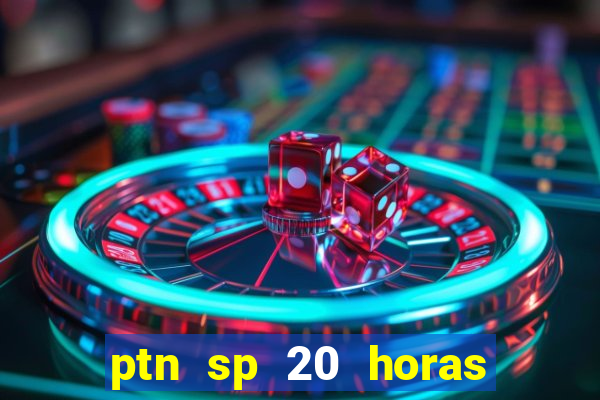 ptn sp 20 horas de hoje